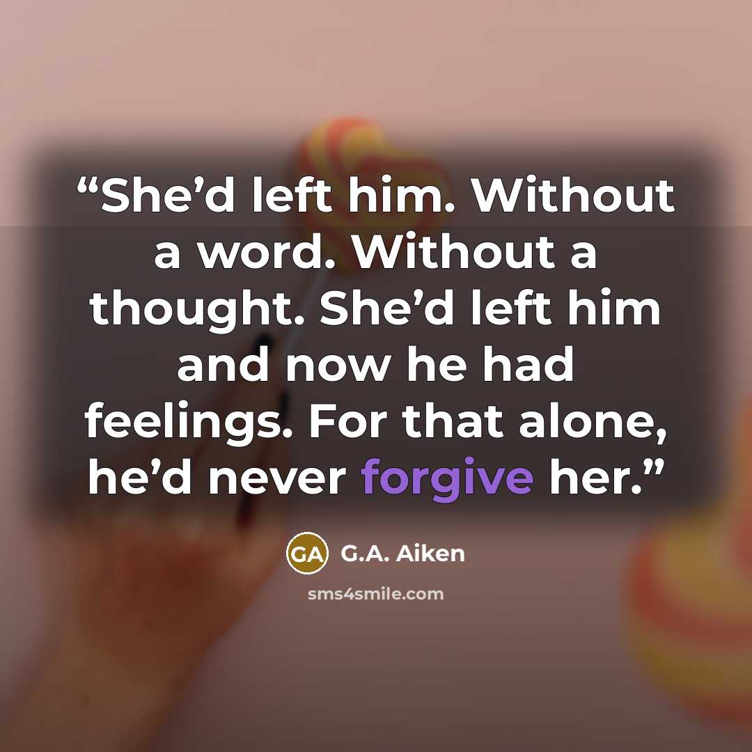 “She’d left him. Without a word. Without a thought. She’d left him and now he had feelings. For that alone, he’d never forgive her.” quote by G.A. Aiken