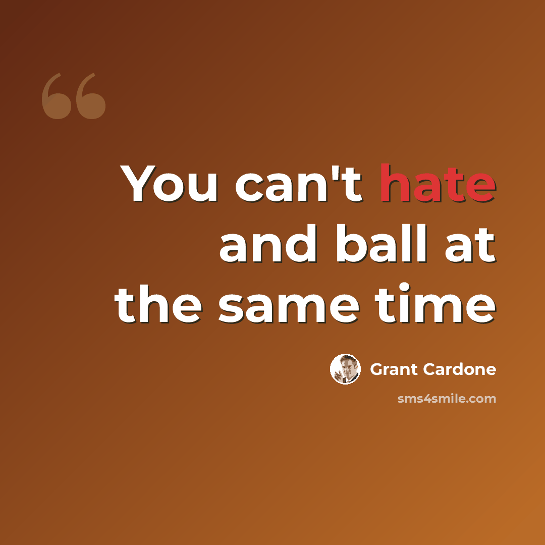 “You can't hate and ball at the same time” quote by Grant Cardone