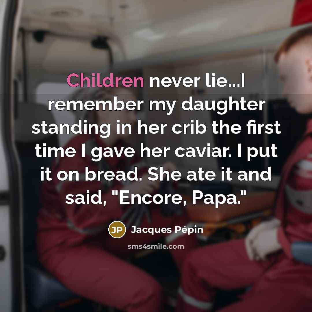 “Children never lie...I remember my daughter standing in her crib the first time I gave her caviar. I put it on bread. She ate it and said, "Encore, Papa."” quote by Jacques Pepin