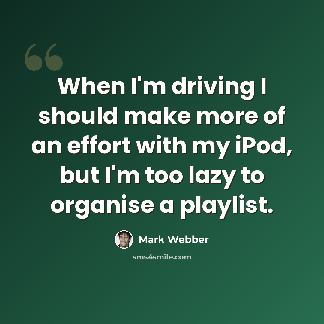 “When I'm driving I should make more of an effort with my iPod, but I'm too lazy to organise a playlist.” quote by Mark Webber