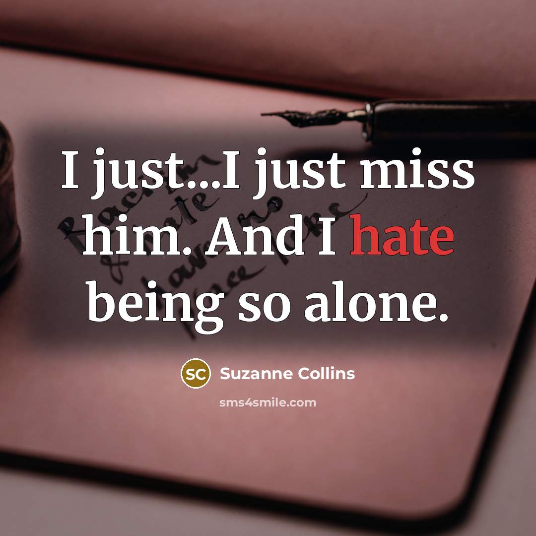 “I just...I just miss him. And I hate being so alone.” quote by Suzanne Collins