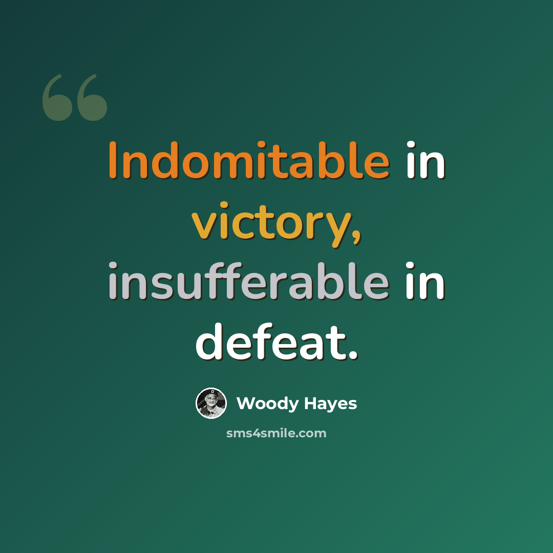 “Indomitable in victory, insufferable in defeat.” quote by Woody Hayes