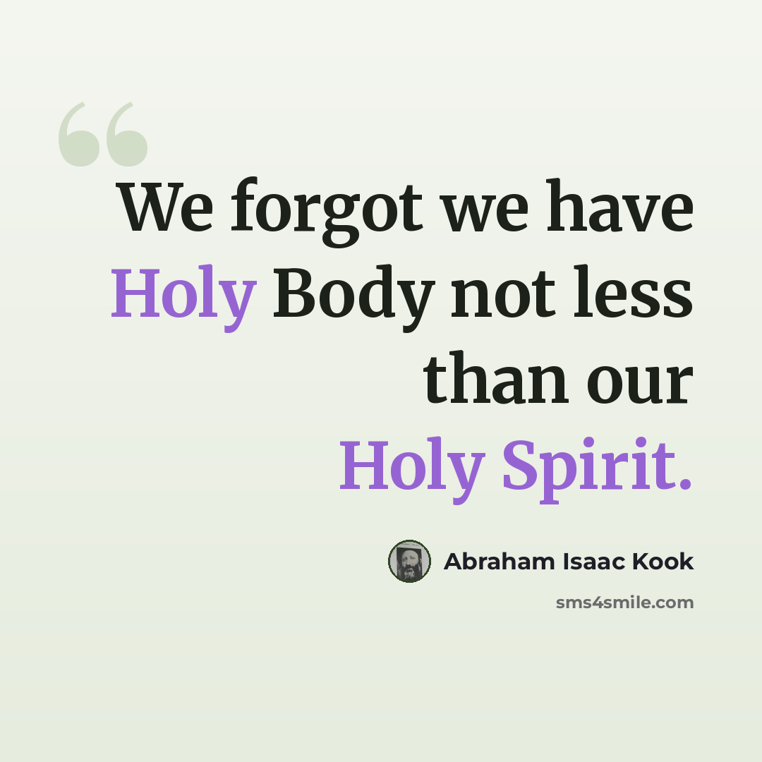 “We forgot we have Holy Body not less than our Holy Spirit.” quote by Abraham Isaac Kook