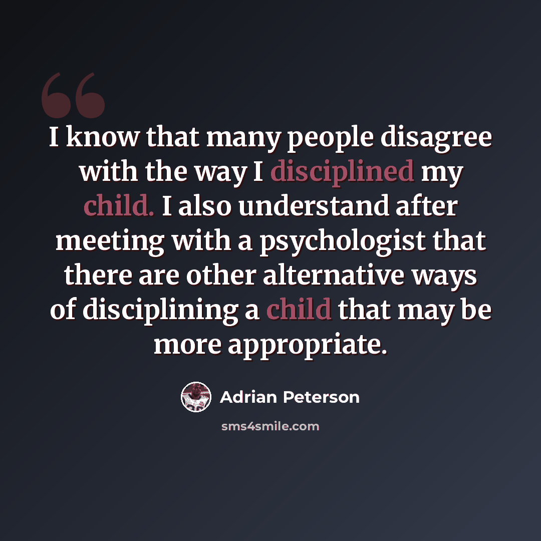 “I know that many people disagree with the way I disciplined my child. I also understand after meeting with a psychologist that there are other alternative ways of disciplining a child that may be more appropriate.” quote by Adrian Peterson