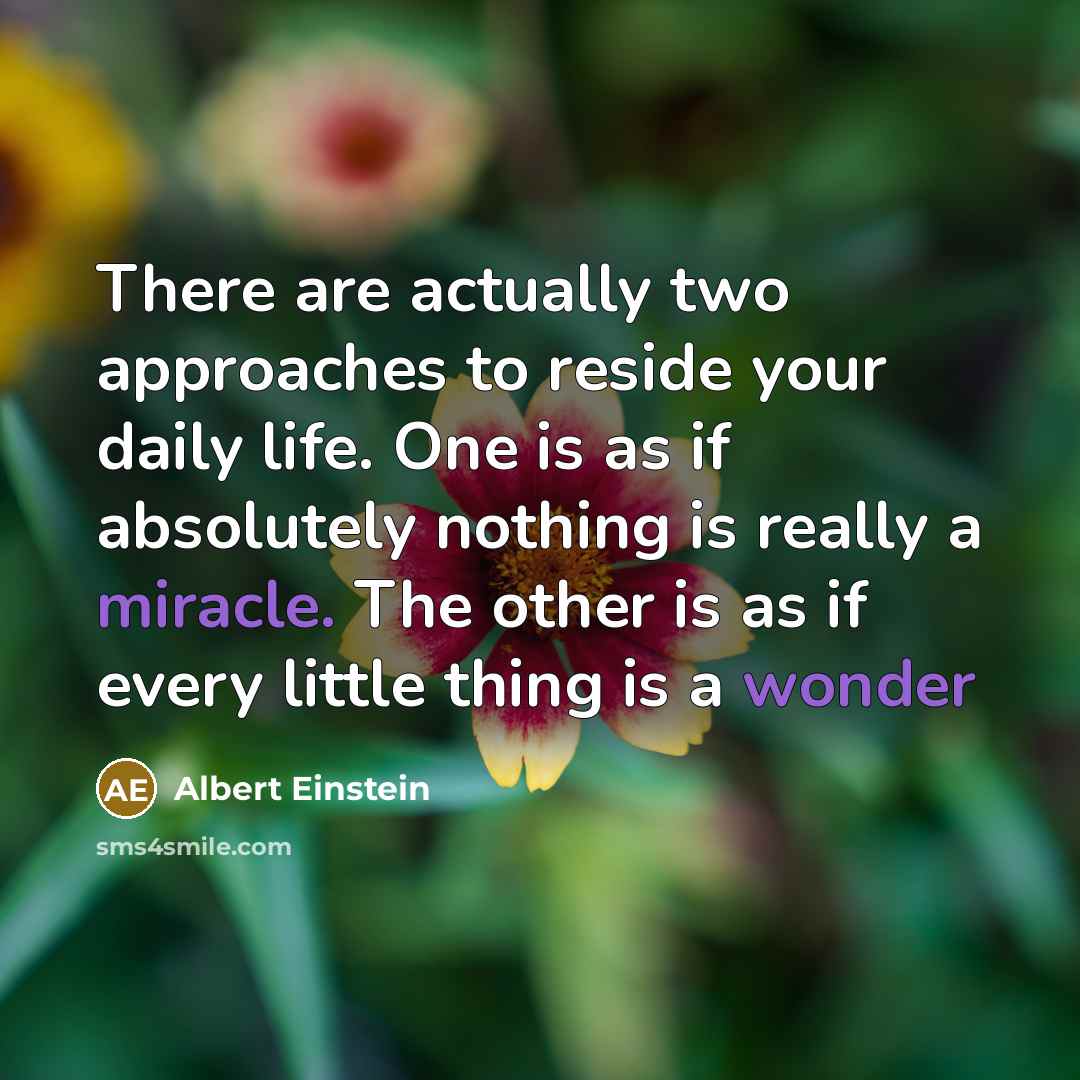 “There are actually two approaches to reside your daily life. One is as if absolutely nothing is really a miracle. The other is as if every little thing is a wonder” quote by Albert Einstein