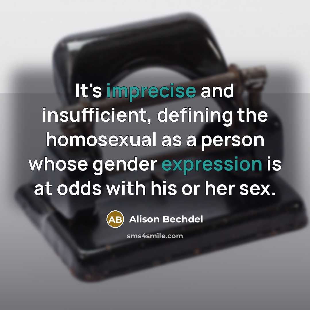 “It's imprecise and insufficient, defining the homosexual as a person whose gender expression is at odds with his or her sex.” quote by Alison Bechdel