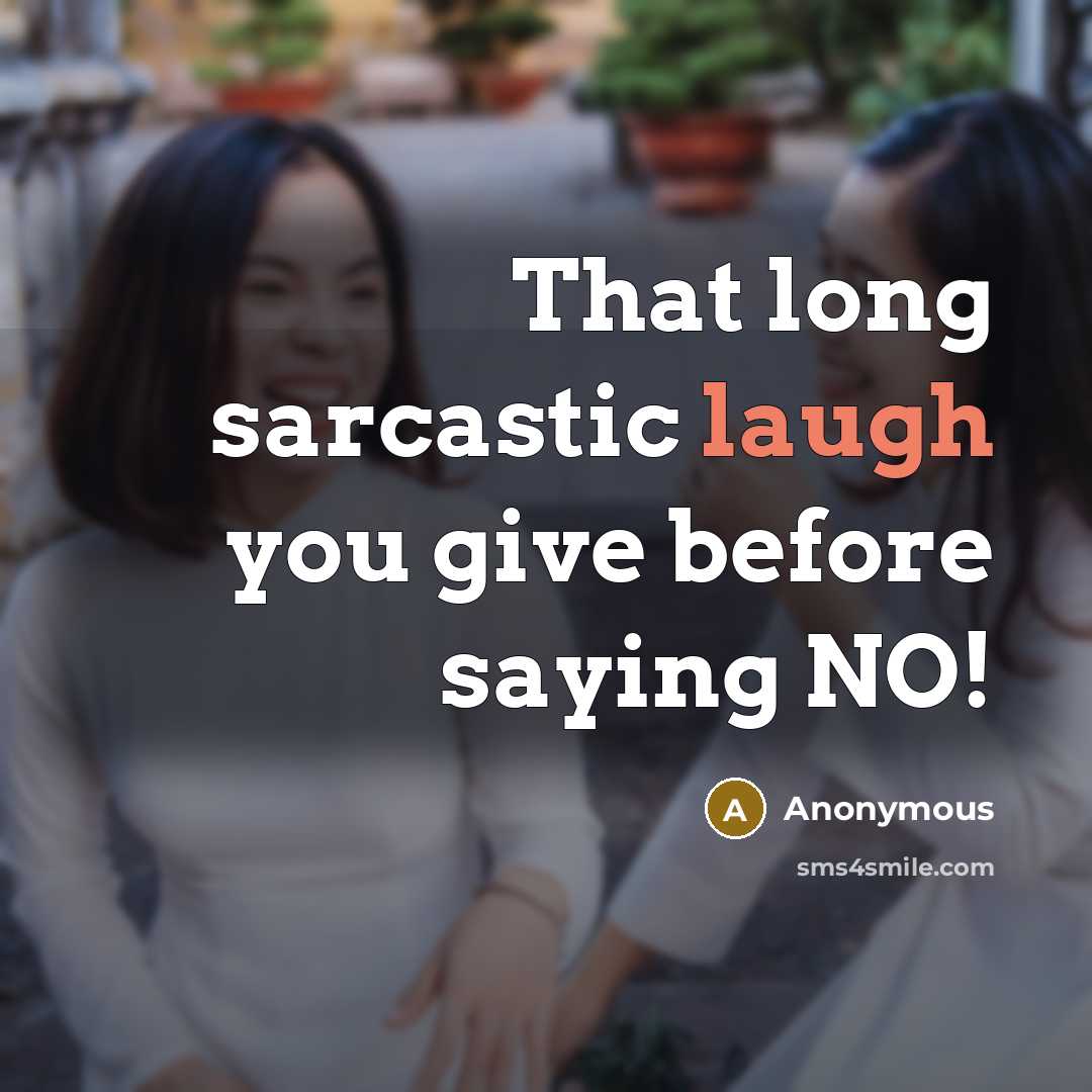“That long sarcastic laugh you give before saying NO!” quote by Anonymous