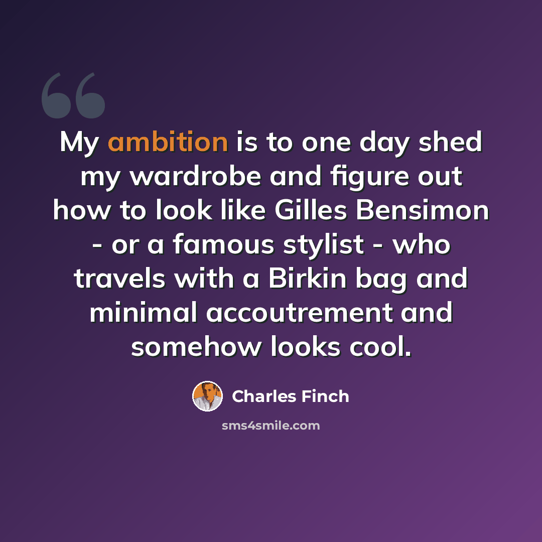 “My ambition is to one day shed my wardrobe and figure out how to look like Gilles Bensimon - or a famous stylist - who travels with a Birkin bag and minimal accoutrement and somehow looks cool.” quote by Charles Finch