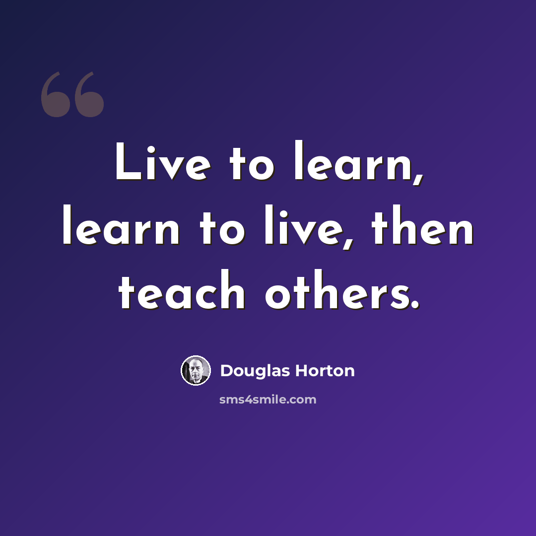“Live to learn, learn to live, then teach others.” quote by Douglas Horton