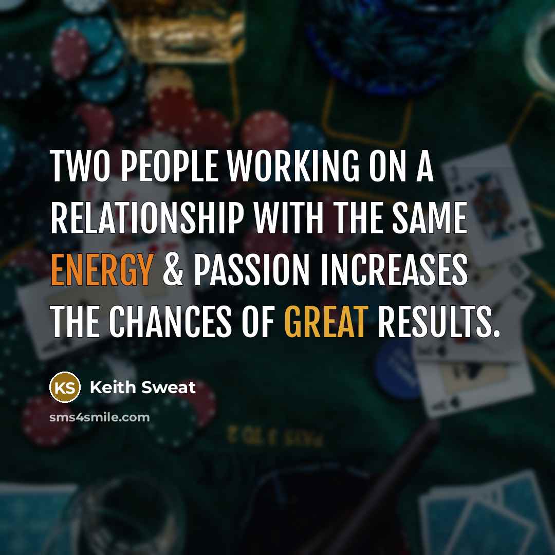 “Two people working on a relationship with the same energy & passion increases the chances of great results.” quote by Keith Sweat