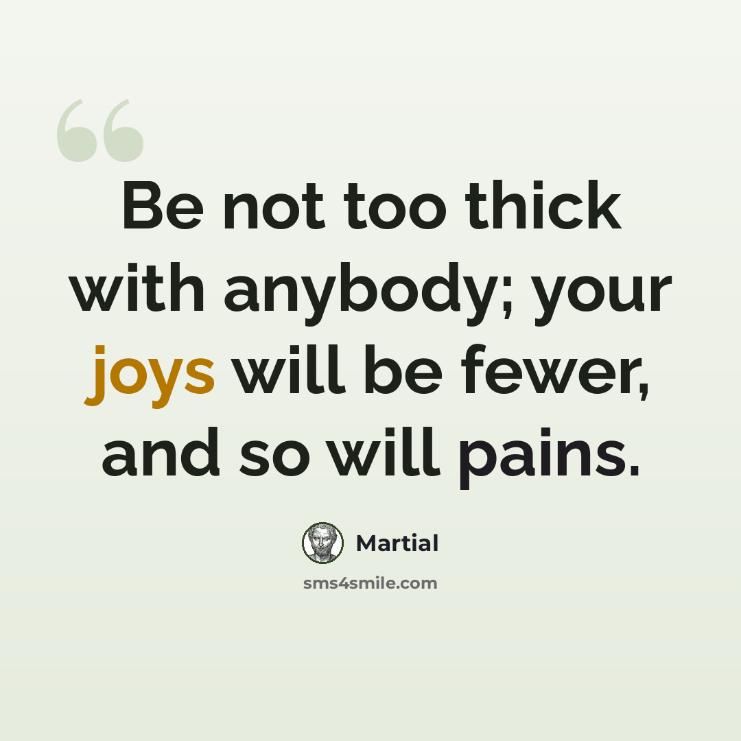 “Be not too thick with anybody; your joys will be fewer, and so will pains.” quote by Martial