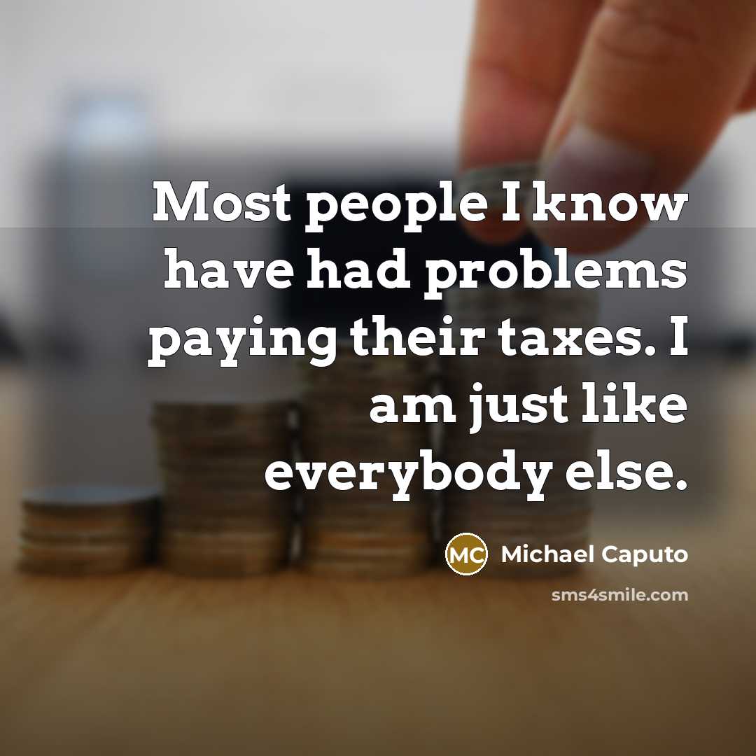 “Most people I know have had problems paying their taxes. I am just like everybody else.” quote by Michael Caputo