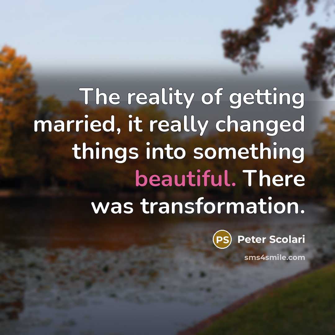 “The reality of getting married, it really changed things into something beautiful. There was transformation.” quote by Peter Scolari