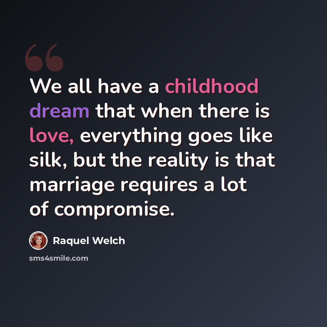 “We all have a childhood dream that when there is love, everything goes like silk, but the reality is that marriage requires a lot of compromise.” quote by Raquel Welch