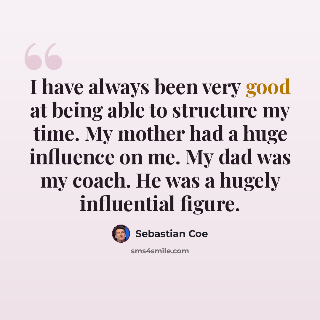 “I have always been very good at being able to structure my time. My mother had a huge influence on me. My dad was my coach. He was a hugely influential figure.” quote by Sebastian Coe