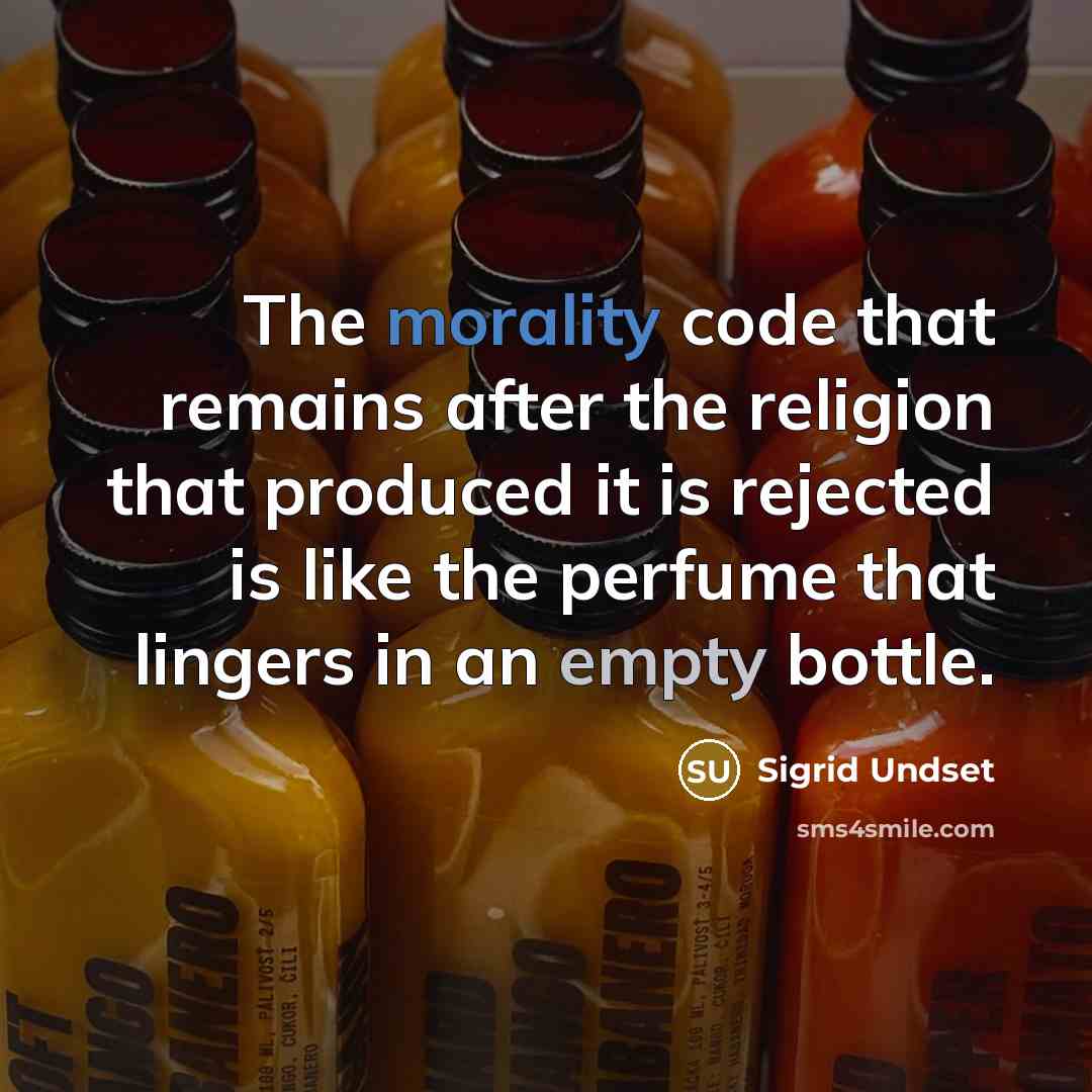 “The morality code that remains after the religion that produced it is rejected is like the perfume that lingers in an empty bottle.” quote by Sigrid Undset