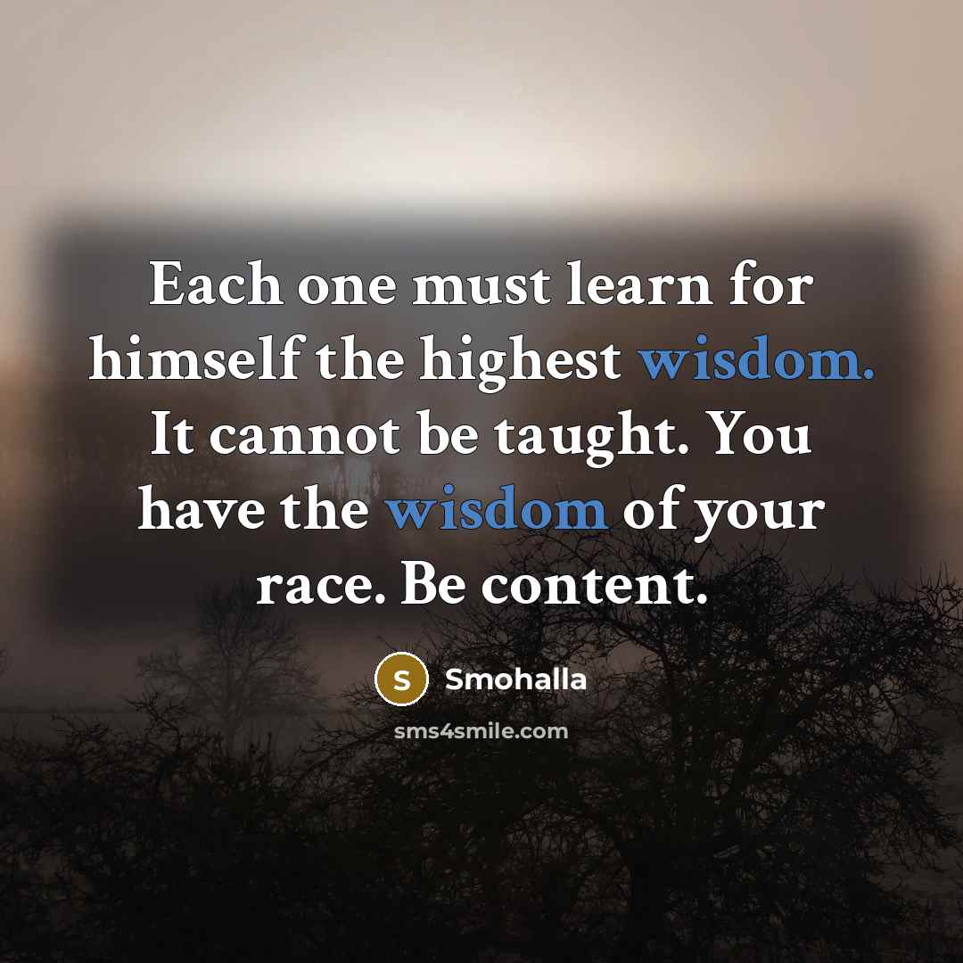 “Each one must learn for himself the highest wisdom. It cannot be taught. You have the wisdom of your race. Be content.” quote by Smohalla