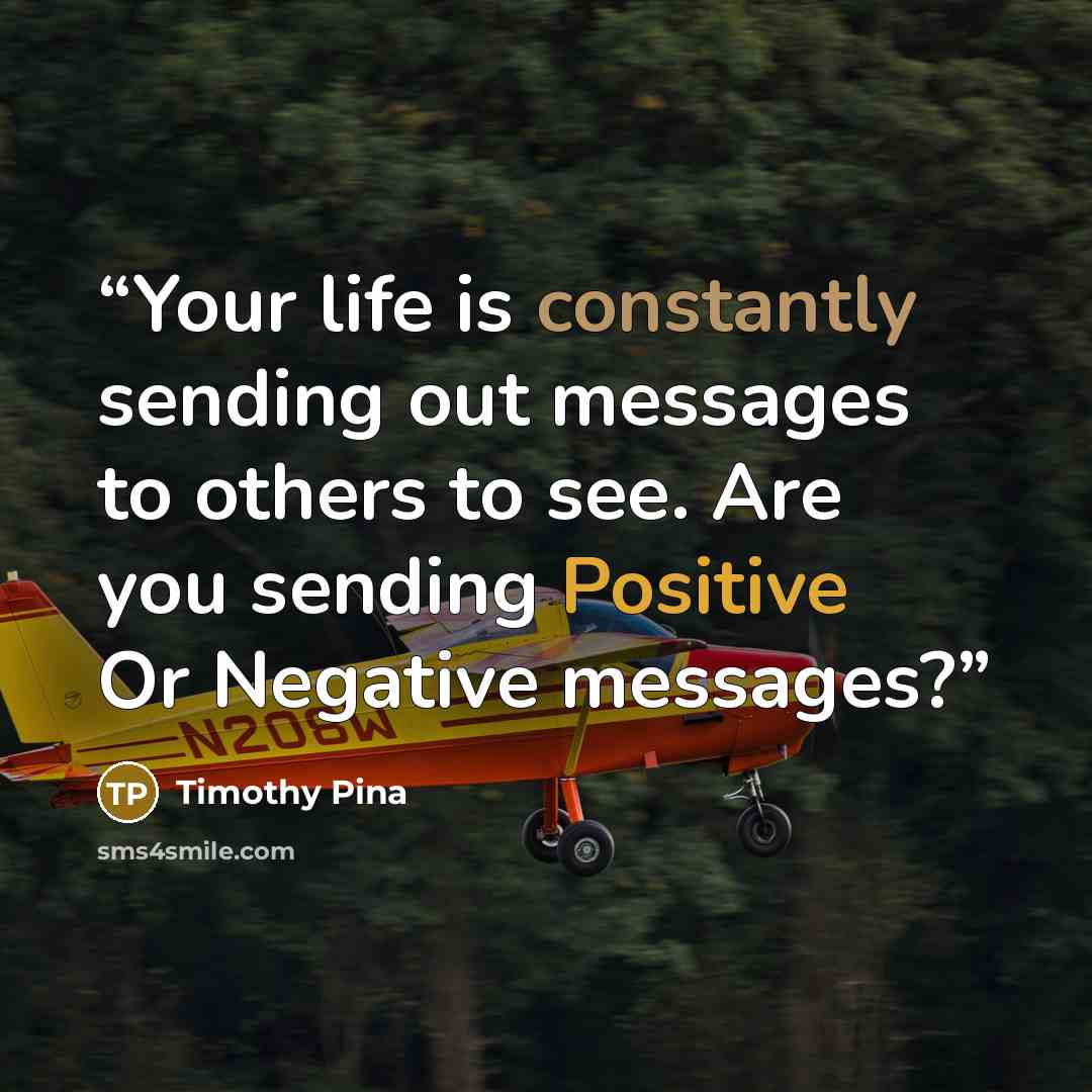 “Your life is constantly sending out messages to others to see. Are you sending Positive Or Negative messages?” quote by Timothy Pina