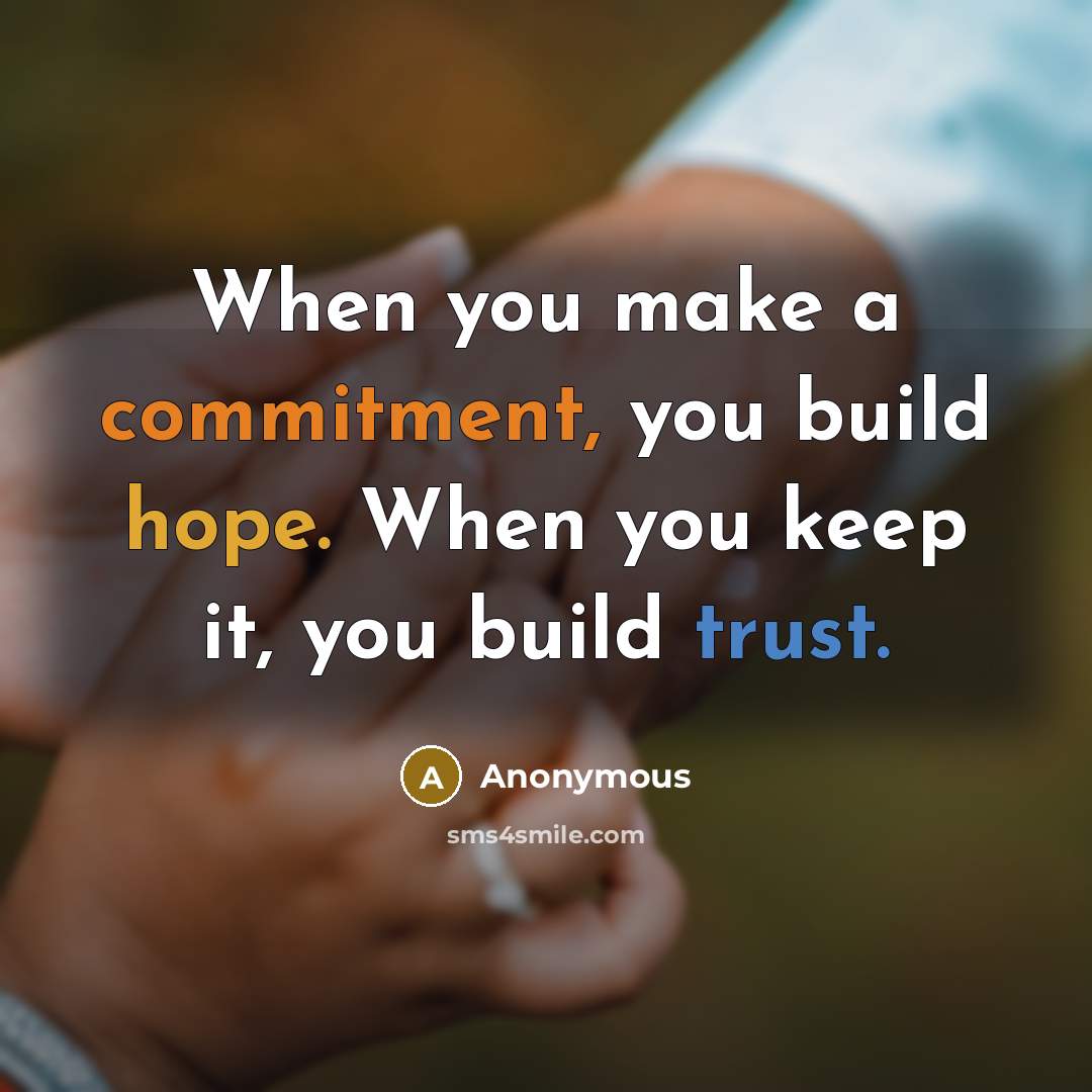 “When you make a commitment, you build hope. When you keep it, you build trust.” quote by Anonymous