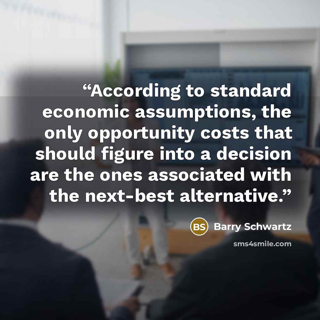 “According to standard economic assumptions, the only opportunity costs that should figure into a decision are the ones associated with the next-best alternative.” quote by Barry Schwartz