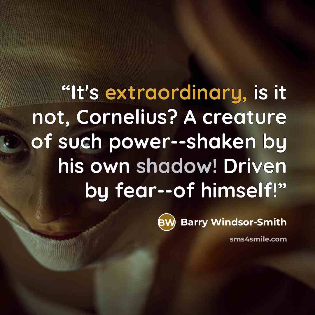 “It's extraordinary, is it not, Cornelius? A creature of such power--shaken by his own shadow! Driven by fear--of himself!” quote by Barry Windsor-Smith