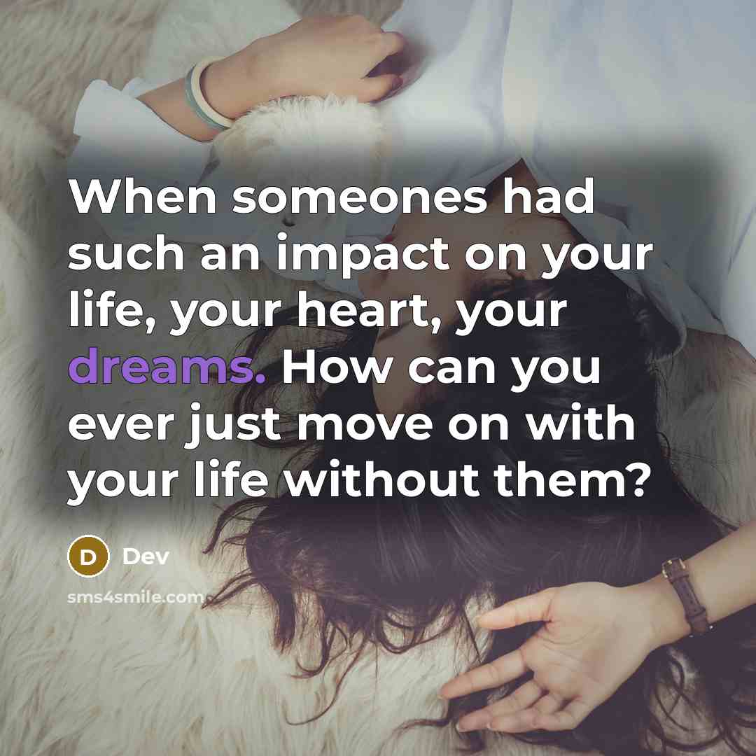 “When someones had such an impact on your life, your heart, your dreams. How can you ever just move on with your life without them?” quote by Dev