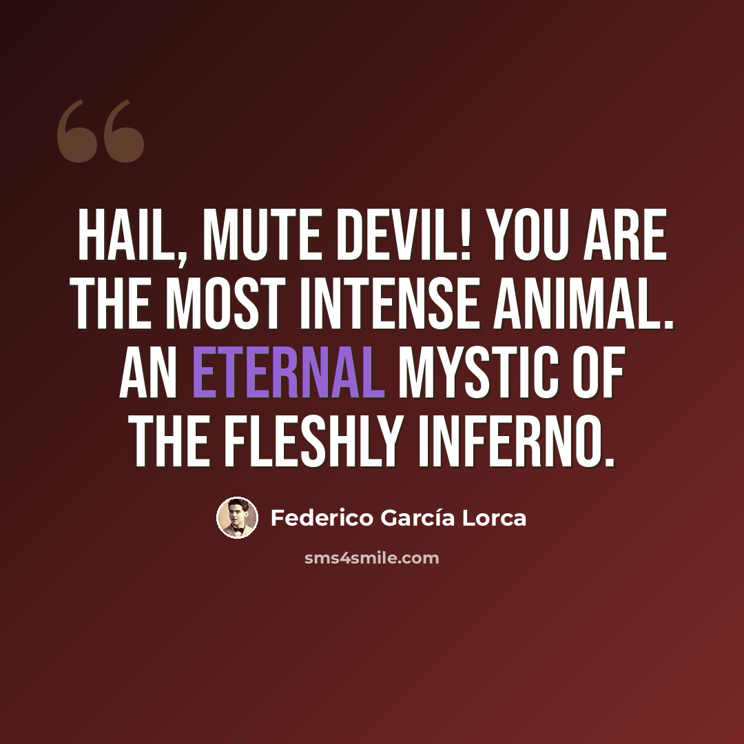 “Hail, mute devil! You are the most intense animal. An eternal mystic of the fleshly inferno.” quote by Federico Garcia Lorca