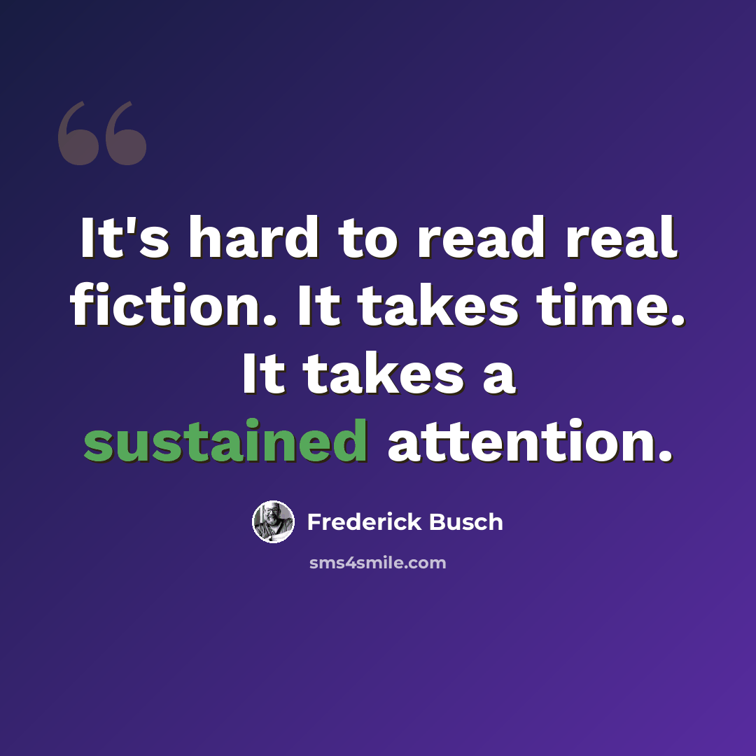 “It's hard to read real fiction. It takes time. It takes a sustained attention.” quote by Frederick Busch