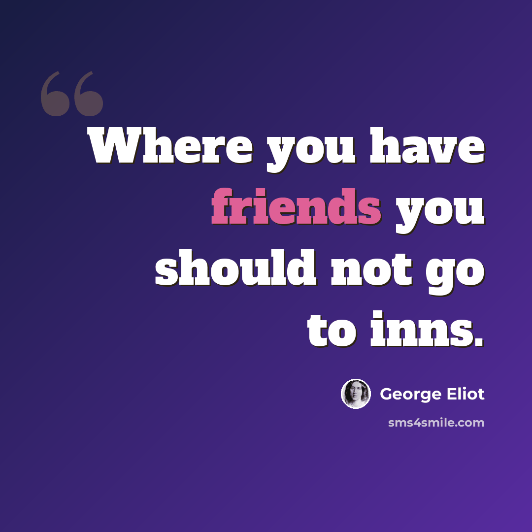 “Where you have friends you should not go to inns.” quote by George Eliot
