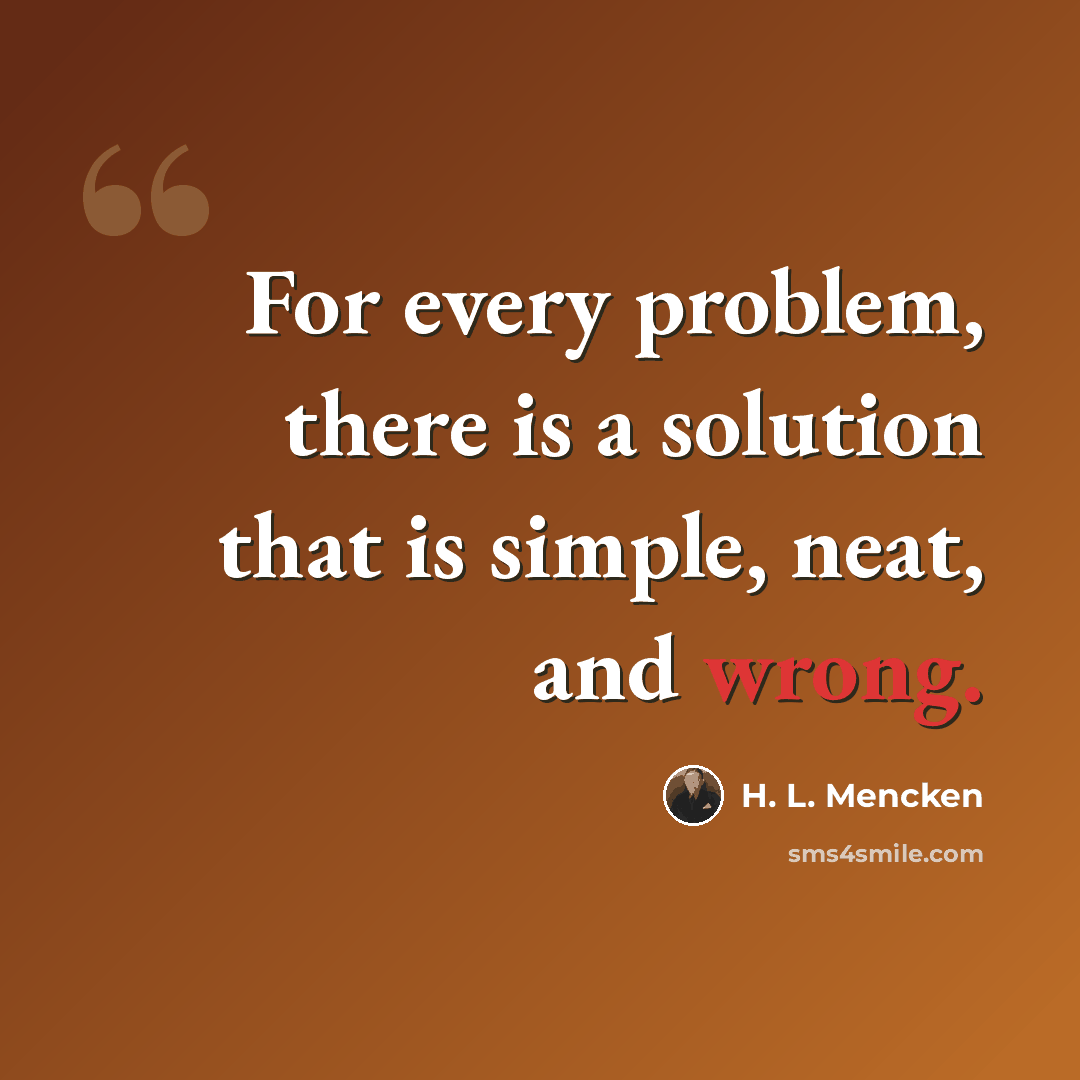 “For every problem, there is a solution that is simple, neat, and wrong.” quote by H. L. Mencken