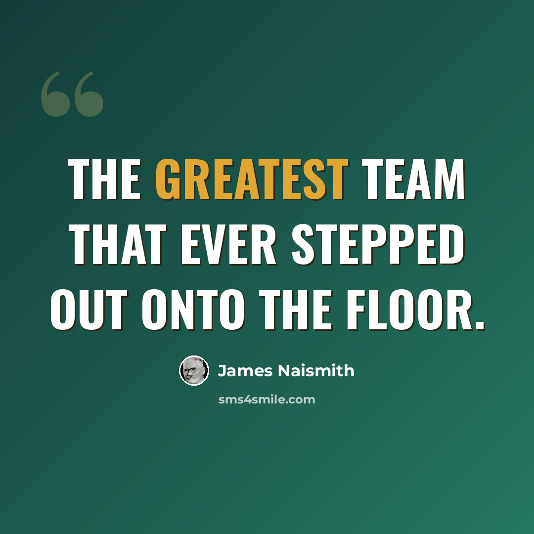 “The greatest team that ever stepped out onto the floor.” quote by James Naismith