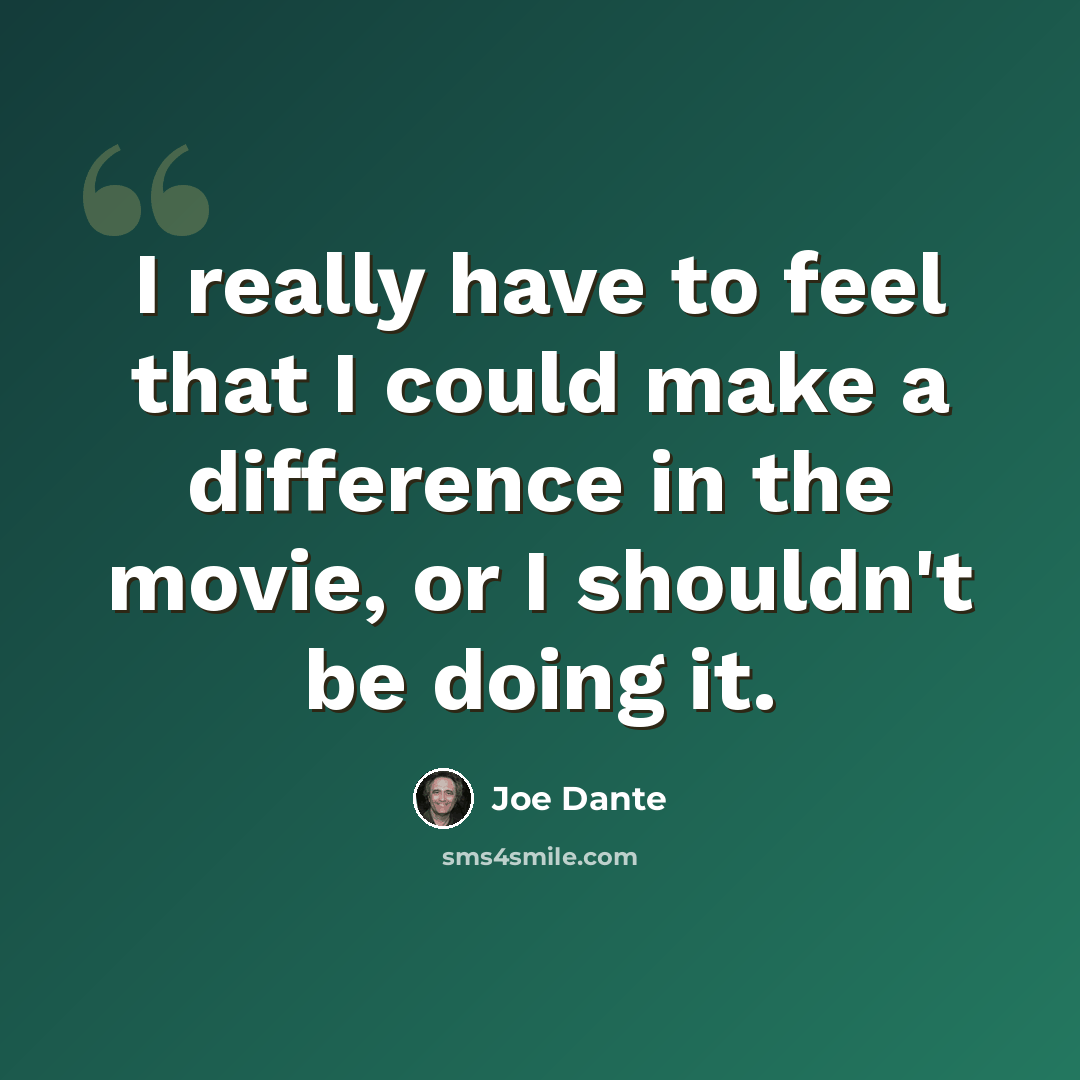 “I really have to feel that I could make a difference in the movie, or I shouldn't be doing it.” quote by Joe Dante