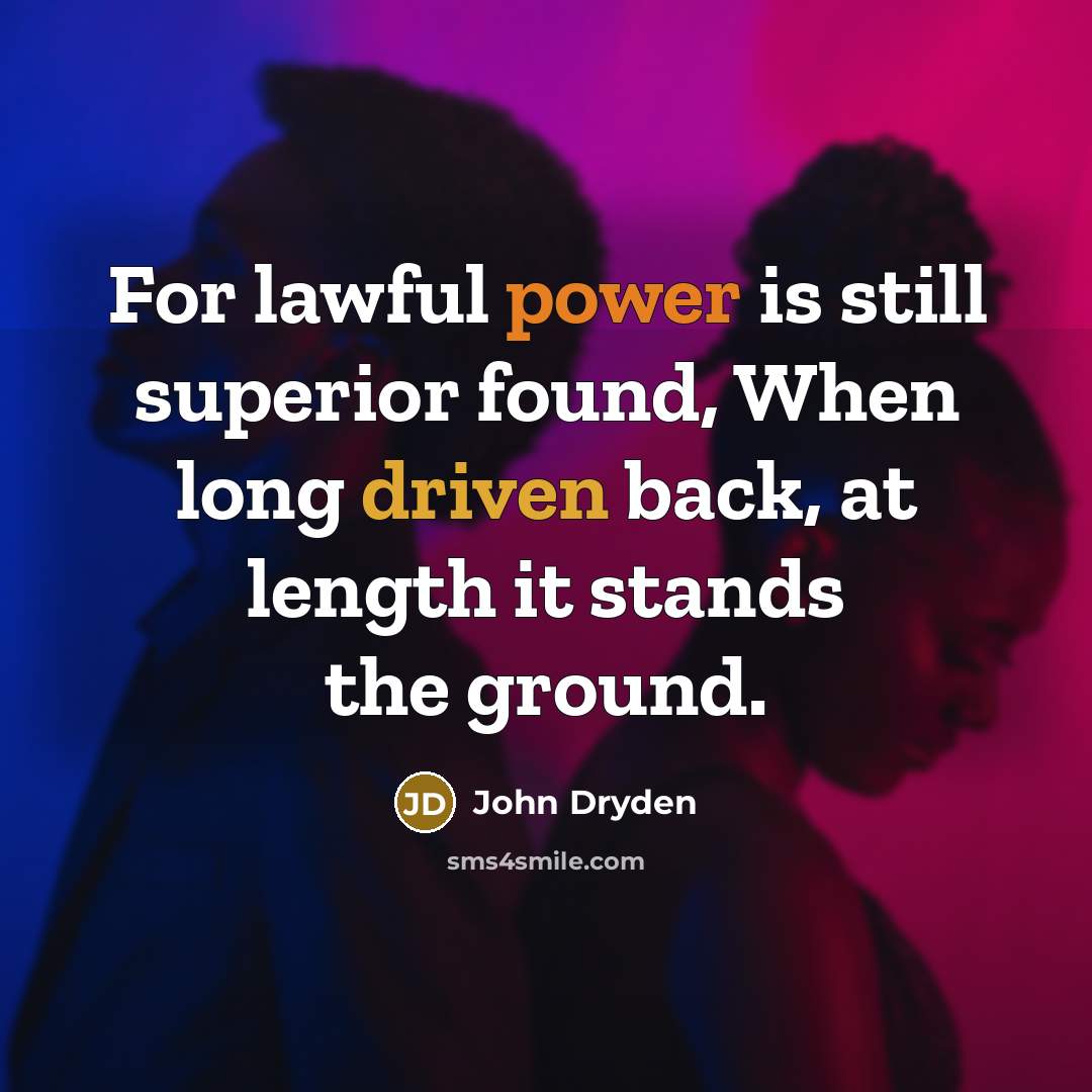 “For lawful power is still superior found, When long driven back, at length it stands the ground.” quote by John Dryden