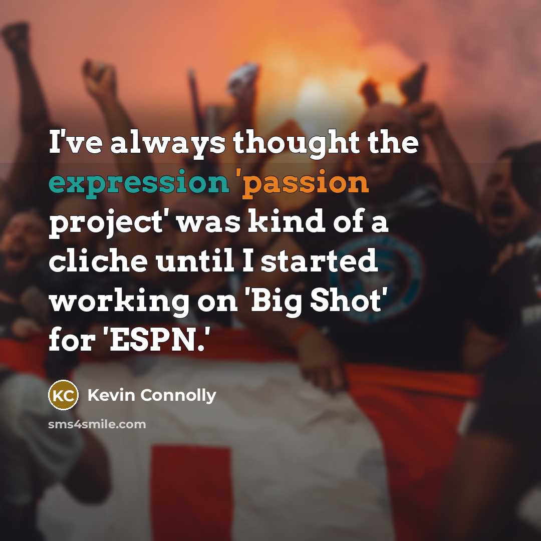“I've always thought the expression 'passion project' was kind of a cliche until I started working on 'Big Shot' for 'ESPN.'” quote by Kevin Connolly