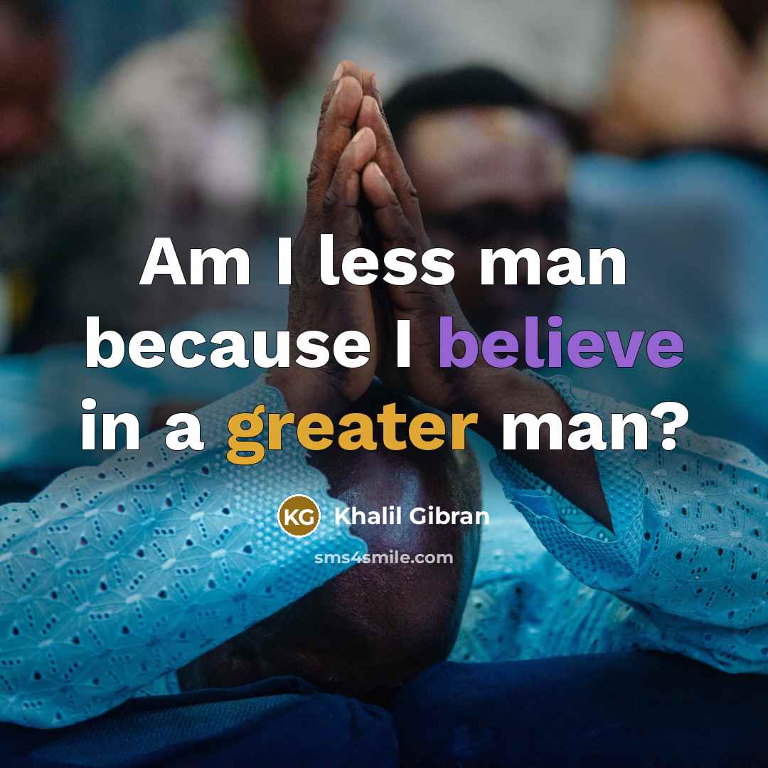 “Am I less man because I believe in a greater man?” quote by Khalil Gibran