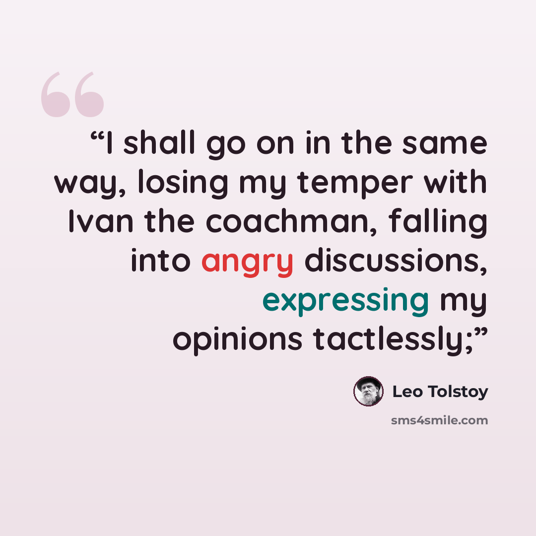 “I shall go on in the same way, losing my temper with Ivan the coachman, falling into angry discussions, expressing my opinions tactlessly;” quote by Leo Tolstoy