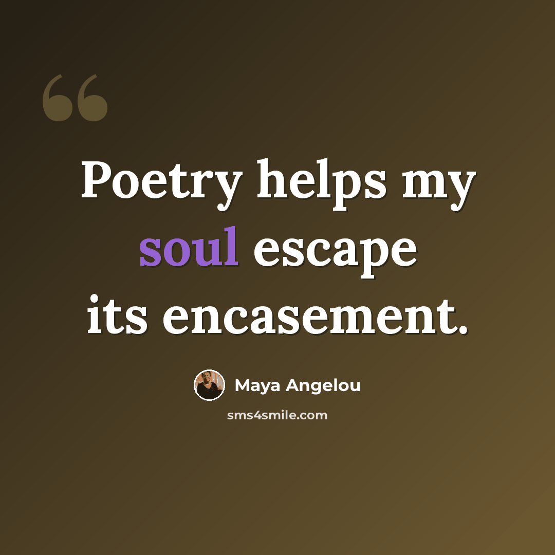 “Poetry helps my soul escape its encasement.” quote by Maya Angelou