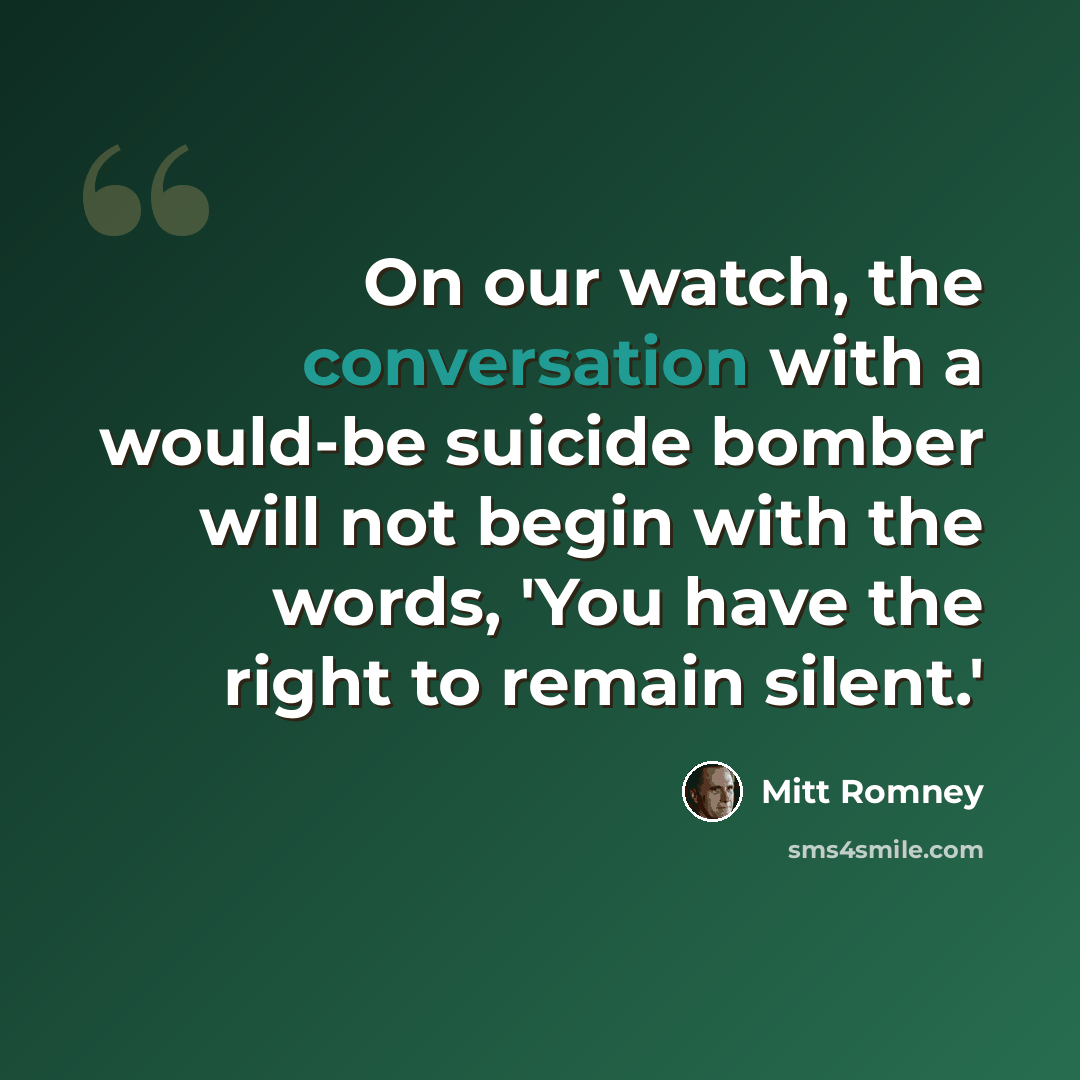 “On our watch, the conversation with a would-be suicide bomber will not begin with the words, 'You have the right to remain silent.'” quote by Mitt Romney