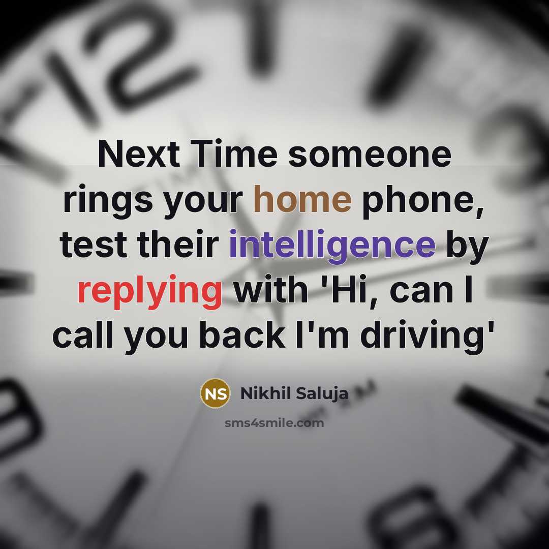 “Next Time someone rings your home phone, test their intelligence by replying with 'Hi, can I call you back I'm driving'” quote by Nikhil Saluja