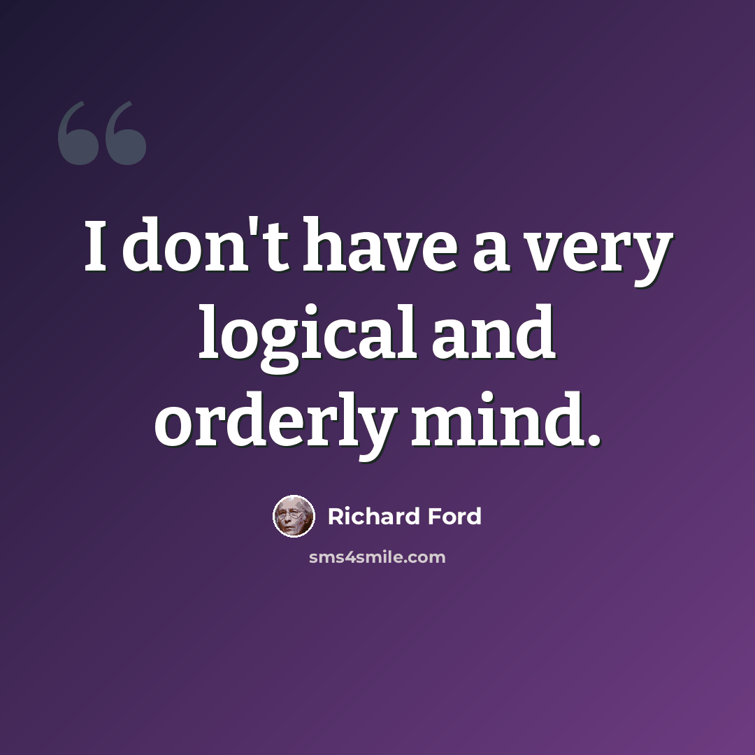 “I don't have a very logical and orderly mind.” quote by Richard Ford