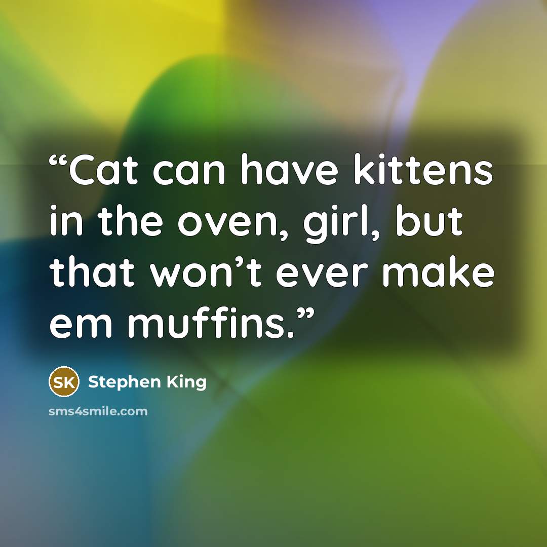 “Cat can have kittens in the oven, girl, but that won’t ever make em muffins.” quote by Stephen King