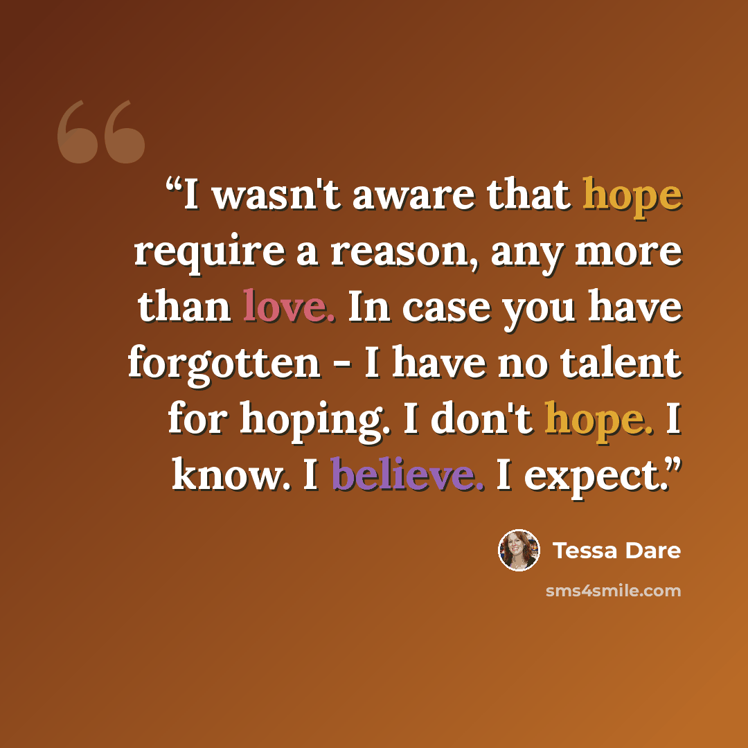 “I wasn't aware that hope require a reason, any more than love. In case you have forgotten - I have no talent for hoping. I don't hope. I know. I believe. I expect.” quote by Tessa Dare