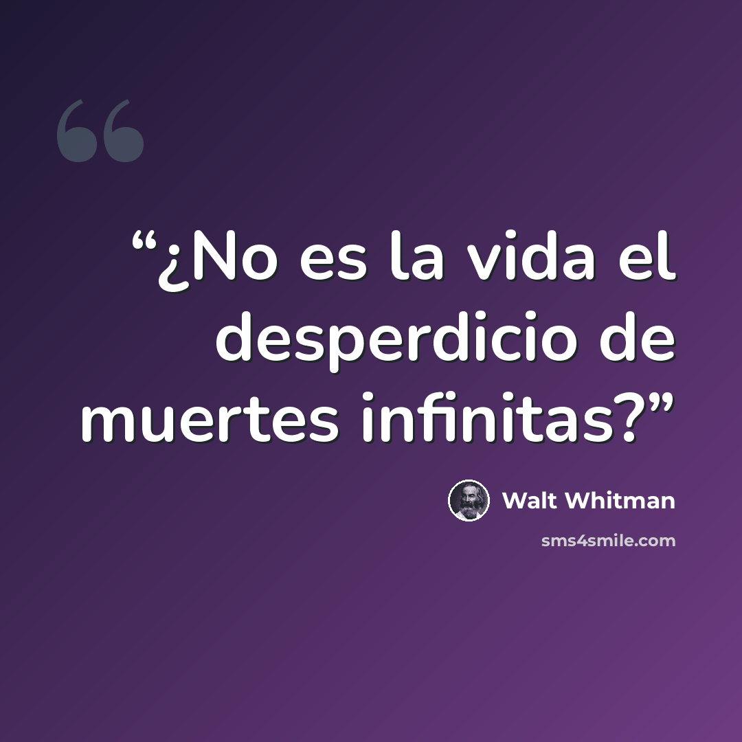 “¿No es la vida el desperdicio de muertes infinitas?” quote by Walt Whitman