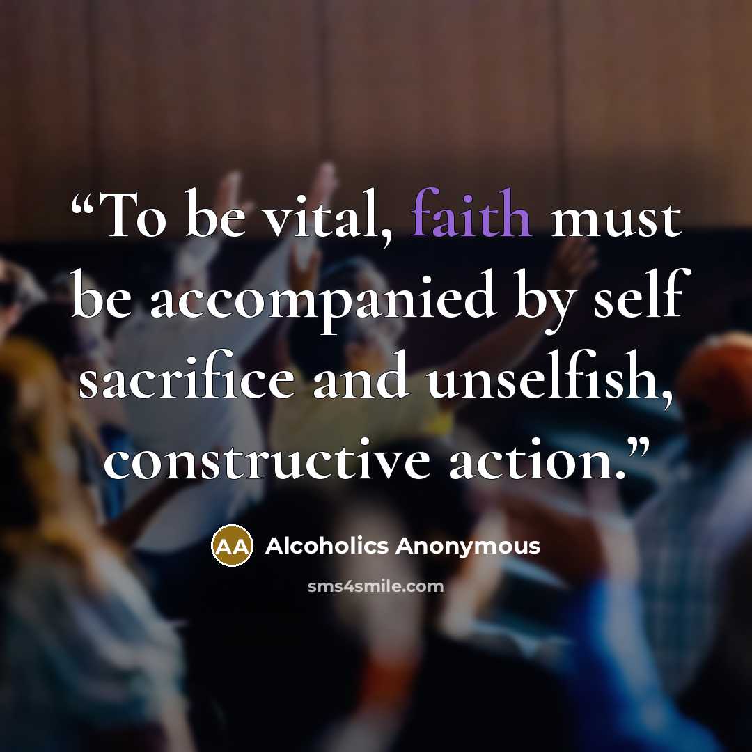 “To be vital, faith must be accompanied by self sacrifice and unselfish, constructive action.” quote by Alcoholics Anonymous