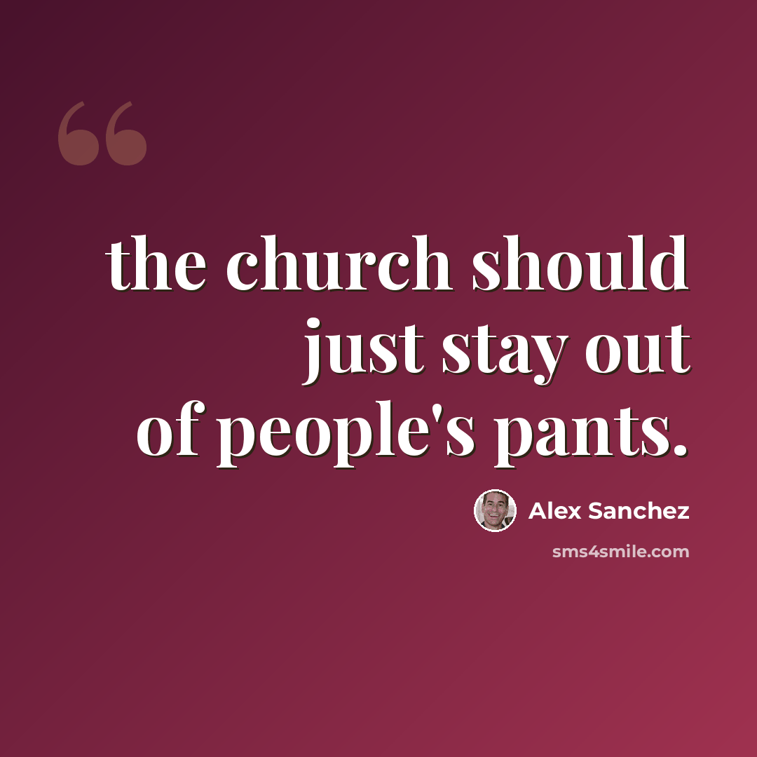 “the church should just stay out of people's pants.” quote by Alex Sanchez