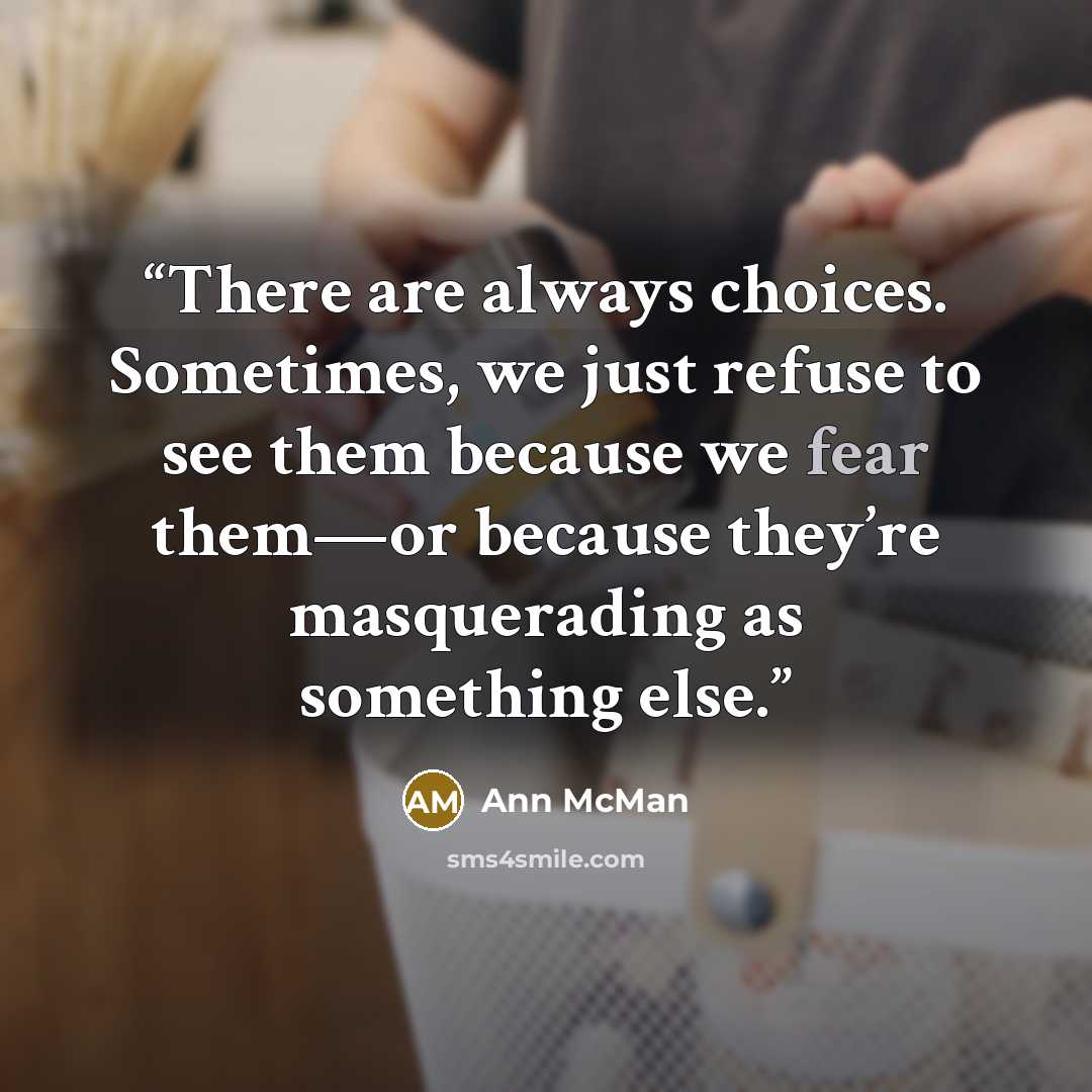 “There are always choices. Sometimes, we just refuse to see them because we fear them—or because they’re masquerading as something else.” quote by Ann McMan