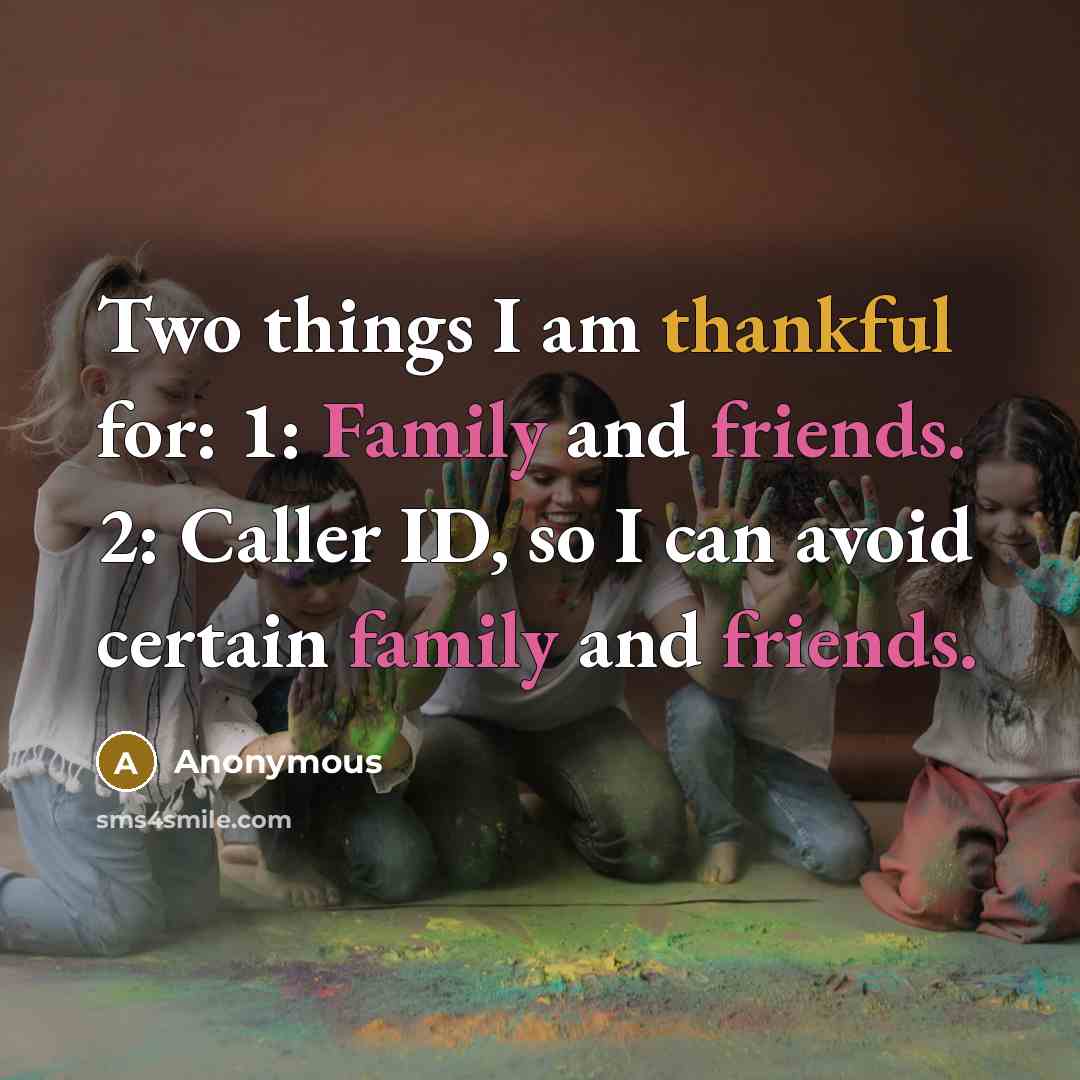 “Two things I am thankful for: 1: Family and friends. 2: Caller ID, so I can avoid certain family and friends.” quote by Anonymous