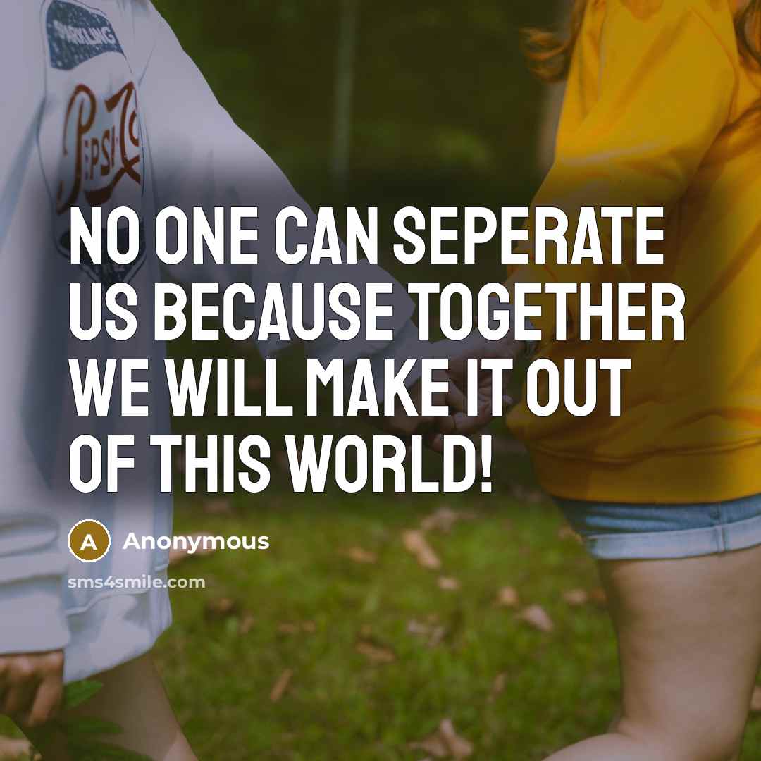 “No One Can Seperate Us Because together we will make it out of this world!” quote by Anonymous