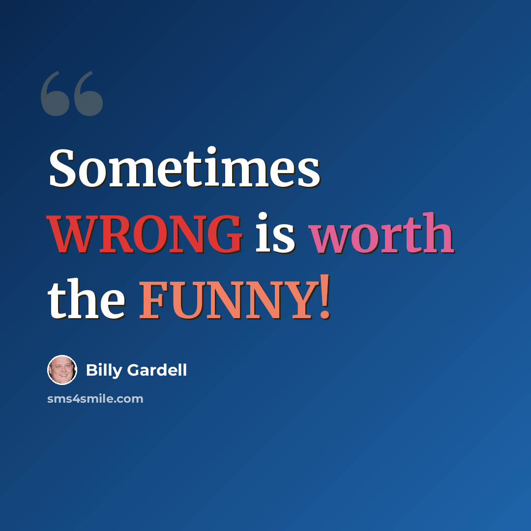 “Sometimes WRONG is worth the FUNNY!” quote by Billy Gardell