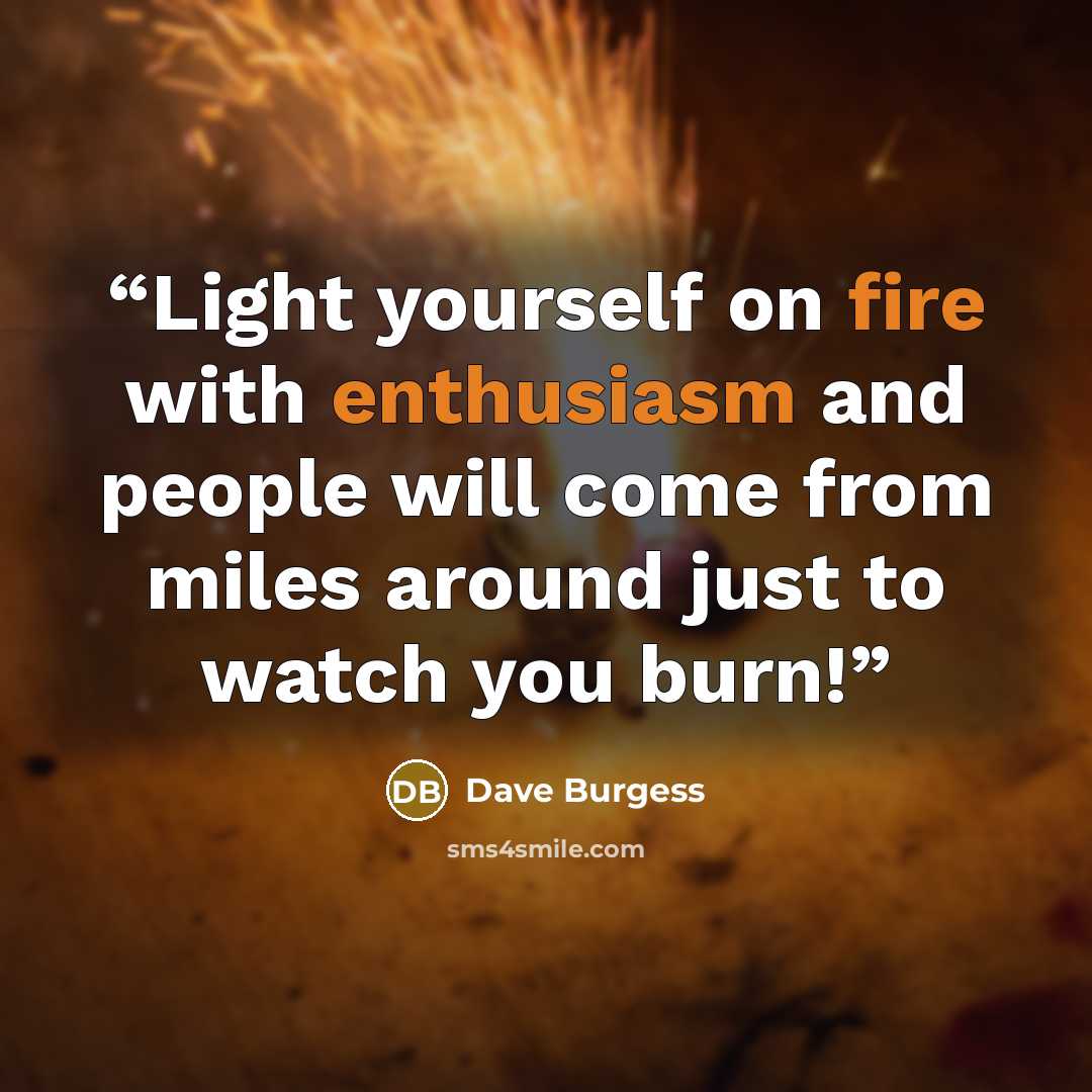 “Light yourself on fire with enthusiasm and people will come from miles around just to watch you burn!” quote by Dave Burgess